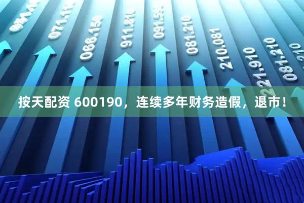 按天配资 600190，连续多年财务造假，退市！