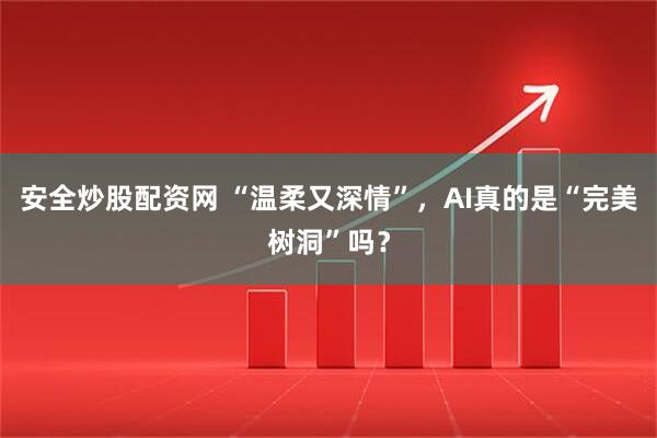 安全炒股配资网 “温柔又深情”，AI真的是“完美树洞”吗？