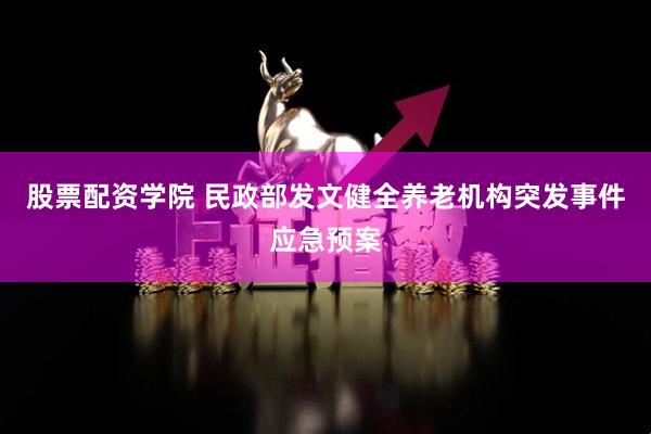 股票配资学院 民政部发文健全养老机构突发事件应急预案