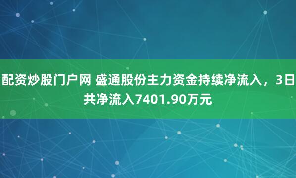 配资炒股门户网 盛通股份主力资金持续净流入，3日共净流入7401.90万元