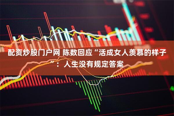 配资炒股门户网 陈数回应“活成女人羡慕的样子”：人生没有规定答案