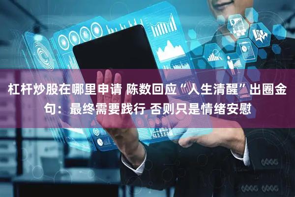 杠杆炒股在哪里申请 陈数回应“人生清醒”出圈金句：最终需要践行 否则只是情绪安慰