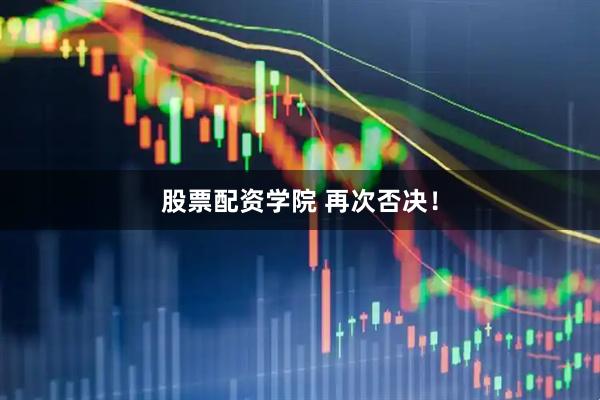 股票配资学院 再次否决！