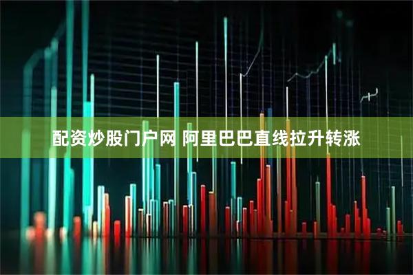 配资炒股门户网 阿里巴巴直线拉升转涨