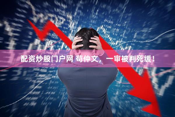 配资炒股门户网 苟仲文，一审被判死缓！