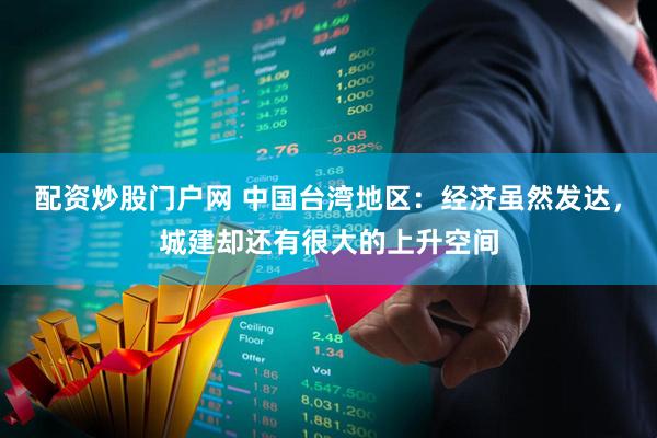 配资炒股门户网 中国台湾地区：经济虽然发达，城建却还有很大的上升空间