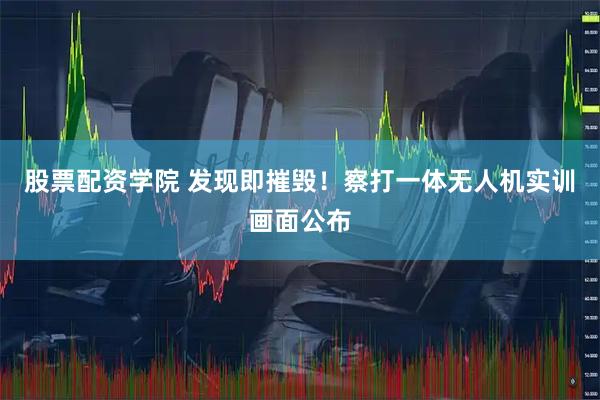 股票配资学院 发现即摧毁！察打一体无人机实训画面公布