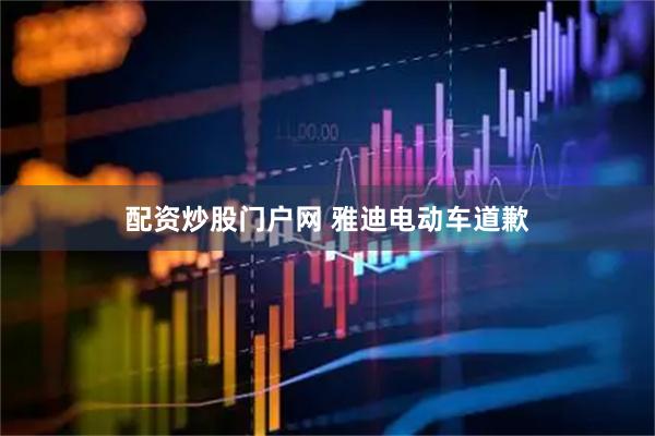 配资炒股门户网 雅迪电动车道歉