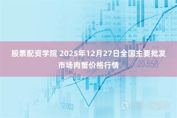 股票配资学院 2025年12月27日全国主要批发市场肉蟹价格行情