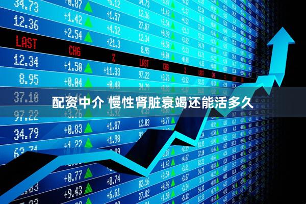 配资中介 慢性肾脏衰竭还能活多久