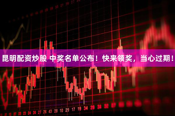 昆明配资炒股 中奖名单公布！快来领奖，当心过期！