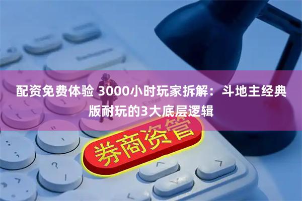 配资免费体验 3000小时玩家拆解：斗地主经典版耐玩的3大底层逻辑